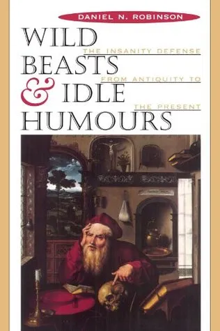 Wild Beasts and Idle Humors: The Insanity Defense from Antiquity to the Present