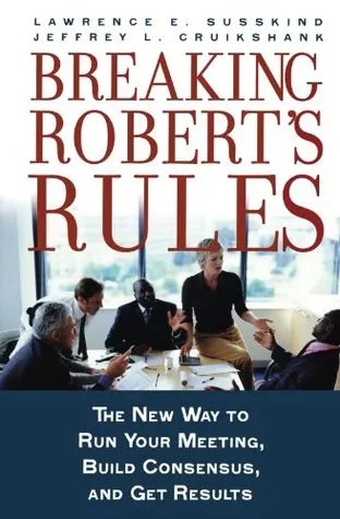 Breaking Robert's Rules: The New Way to Run Your Meeting, Build Consensus, and Get Results