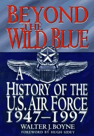 Beyond The Wild Blue: A History Of The U.S. Air Force, 1947-1997