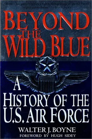 Beyond The Wild Blue: A History Of The U.S. Air Force, 1947-1997