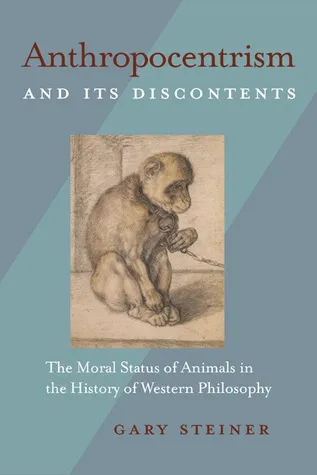 Anthropocentrism and Its Discontents: The Moral Status of Animals in the History of Western Philosophy