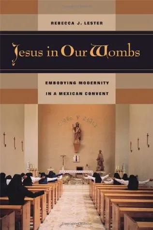 Jesus in Our Wombs: Embodying Modernity in a Mexican Convent