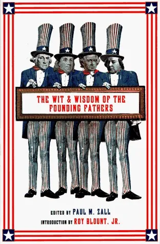 The Wit and Wisdom of the Founding Fathers: Ben Franklin, George Washington, John Adams, Thomas Jefferson