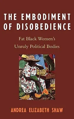 Embodiment of Disobedience: Fat Black Women's Unruly Political Bodies