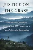 Justice on the Grass: Three Rwandan Journalists, Their Trial for War Crimes and a Nation