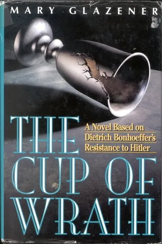 The Cup of Wrath: A Novel Based on Dietrich Bonhoeffer