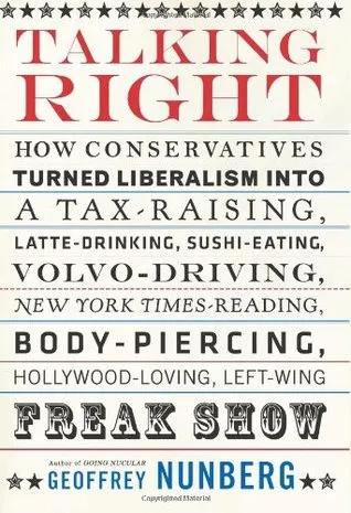 Talking Right: How Conservatives Turned Liberalism Into a Tax-Raising, Latte-Drinking, Sushi-Eating, Volvo-Driving, New York Times-Reading, Body-Piercing, Hollywood-Loving, Left-Wing Freak Show