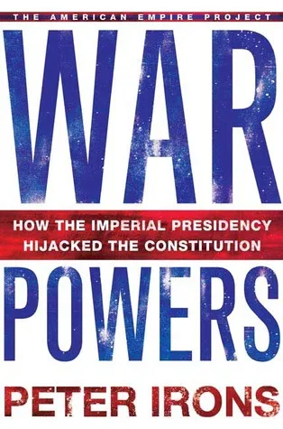 War Powers: How the Imperial Presidency Hijacked the Constitution