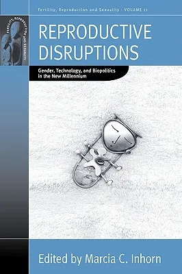 Reproductive Disruptions: Gender, Technology, And Biopolitics In The New Millennium (Fertility, Reproduction And Sexuality)