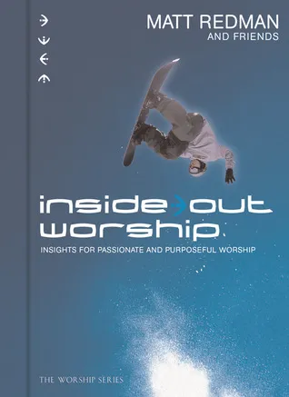 Inside Out Worship: Insights For Passionate and Purposeful Worship