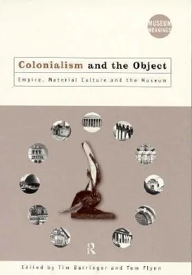 Colonialism and the Object: Empire, Material Culture and the Museum