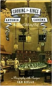 Cooking for Kings: The Life of Antonin Carême, the First Celebrity Chef