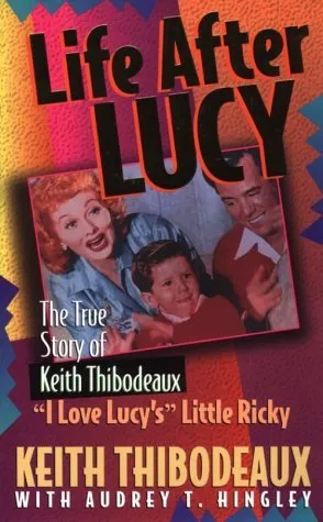 Life After Lucy: The True Story of Keith Thibodeaux--"I Love Lucy