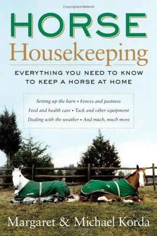 Horse Housekeeping: Everything You Need to Know to Keep a Horse at Home