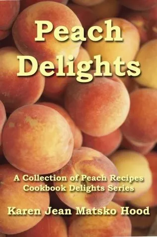 Peach Delights Cookbook A Collection Of Peach Recipes