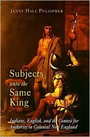 Subjects unto the Same King: Indians, English, and the Contest for Authority in Colonial New England