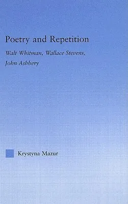 Poetry and Repetition: Walt Whitman, Wallace Stevens, John Ashbery