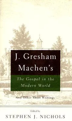 J. Gresham Machen's The Gospel and the Modern World: And Other Short Writings