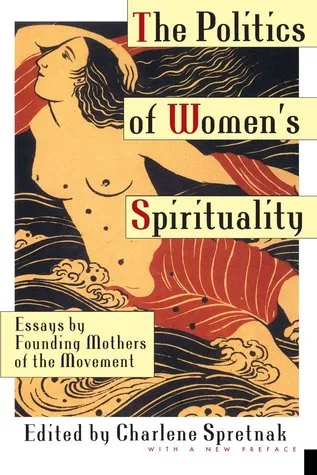 The Politics of Women's Spirituality: Essays on the Rise of Spiritual Power Within the Feminist Movement