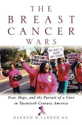 The Breast Cancer Wars: Hope, Fear, and the Pursuit of a Cure in Twentieth-Century America