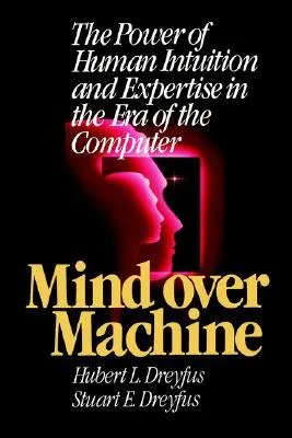 Mind Over Machine: The Power of Human Intuition and Expertise in the Era of the Computer