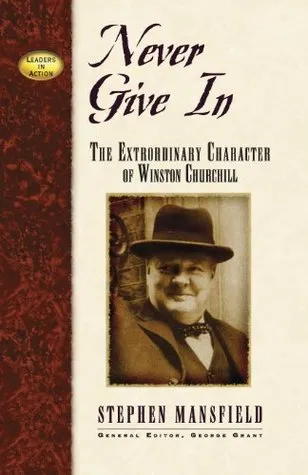 Never Give in: The Extraordinary Character of Winston Churchill