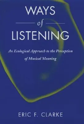 Ways of Listening: An Ecological Approach to the Perception of Musical Meaning