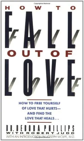 How to Fall Out of Love: How to Free Yourself of Love That Hurts--And Find the Love That Heals...