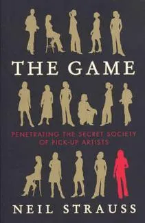 The Game : Penetrating the Secret Society of Pickup Artists