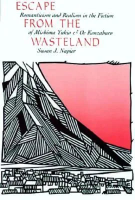 Escape from the Wasteland: Romanticism and Realism in the Fiction of Mishima Yukio and Oe Kenzaburo