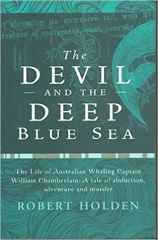 The Devil and the Deep Blue Sea: The Life of the Australian Whaling Captain, William Chamberlain: A Tale of Abduction, Adventure, and Murder