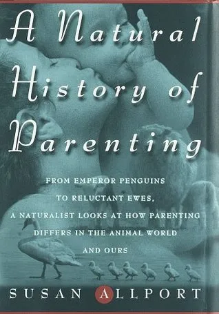 A Natural History of Parenting: From Emperor Penguins to Reluctant Ewes, a Naturalist Looks at Parenting in the Animal World and Ours