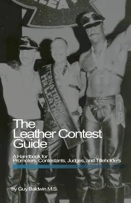 Leather Contest Guide: A Handbook for Promoters, Contestants, Judges and Titleholders