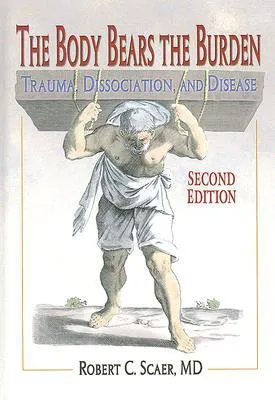 The Body Bears the Burden: Trauma, Dissociation, and Disease, Second Edition