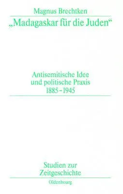 Madagaskar Für Die Juden. Antisemitische Idee Und Politische Praxis 1885 1945