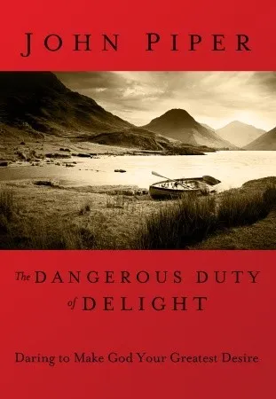 The Dangerous Duty of Delight: Daring to Make God Your Greatest Desire