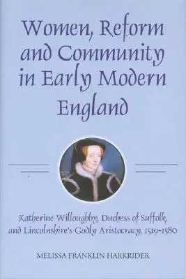 Women, Reform and Community in Early Modern England: Katherine Willoughby, Duchess of Suffolk, and Lincolnshire's Godly Aristocracy, 1519-1580