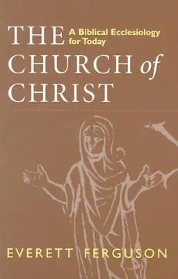 The Church of Christ: A Biblical Ecclesiology for Today