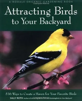 Attracting Birds to Your Backyard: 536 Ways to Create a Haven for Your Favorite Birds