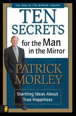 Ten Secrets for the Man in the Mirror: Startling Ideas About True Happiness