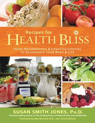 Recipes for Health Bliss: Using NatureFoods  Lifestyle Choices to Rejuvenate Your Body  Life