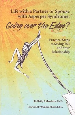 Life with a Partner or Spouse with Asperger Syndrome: Going Over the Edge?: Practical Steps to Saving You and Your Relationship