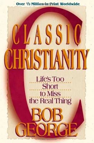 Classic Christianity: Life's Too Short to Miss the Real Thing