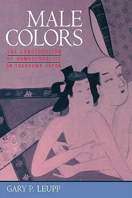 Male Colors: The Construction of Homosexuality in Tokugawa Japan