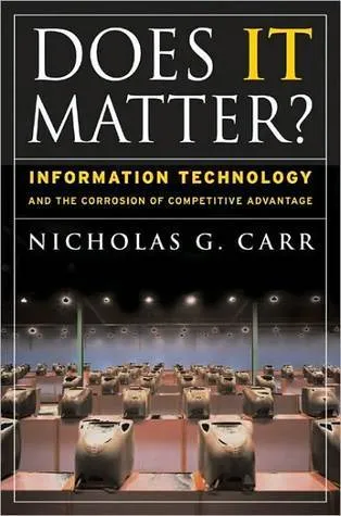 Does IT Matter?: Information Technology and the Corrosion of Competitive Advantage