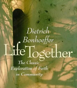 Life Together: The Classic Explorations of Faith in Community