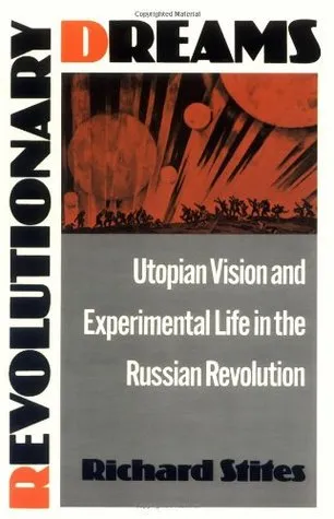 Revolutionary Dreams: Utopian Vision and Experimental Life in the Russian Revolution