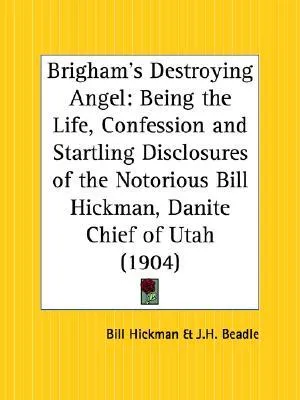 Brigham's Destroying Angel: Being the Life, Confession and Startling Disclosures of the Notorious Bill Hickman, Danite Chief of Utah