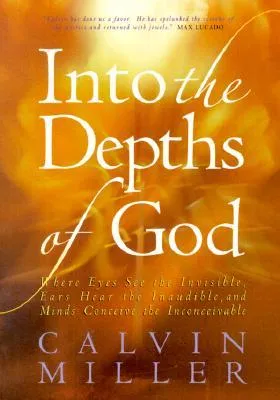 Into the Depths of God: Where Eyes See the Invisible, Ears Hear the Inaudible, and Minds Conceive the Inconceivable