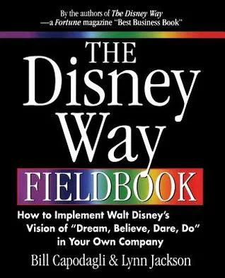 The Disney Way Fieldbook: How to Implement Walt Disney?s Vision of ?dream, Believe, Dare, Do? in Your Own Company